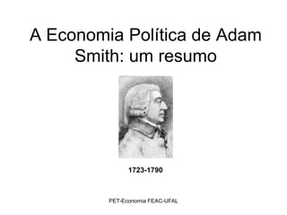 A Economia Política de Adam
     Smith: um resumo




               1723-1790



         PET-Economia FEAC-UFAL
 