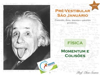 1
Pré-Vestibular
São Januário
Conteúdo, dicas, macetes e questões
prováveis...
FÍSICA
Prof. Elvis Soares
Momentum e
Colisões
2015
 