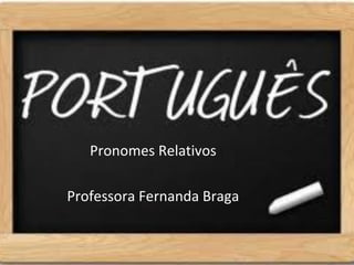 Pronomes Relativos

Professora Fernanda Braga
 