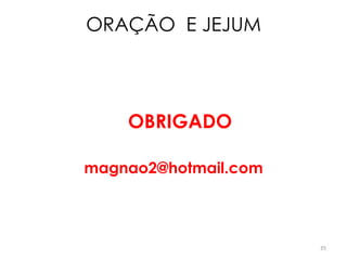 ORAÇÃO E JEJUM




    OBRIGADO

magnao2@hotmail.com



                      35
 