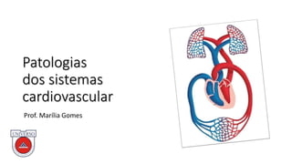 Patologias
dos sistemas
cardiovascular
Prof. Marília Gomes
 