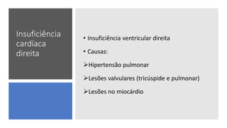 Insuficiência
cardíaca
direita
• Insuficiência ventricular direita
• Causas:
Hipertensão pulmonar
Lesões valvulares (tricúspide e pulmonar)
Lesões no miocárdio
 