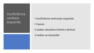 Insuficiência
cardíaca
esquerda
• Insuficiência ventricular esquerda
• Causas:
Lesões valvulares (mitral e aórtica)
Lesões no miocárdio
 