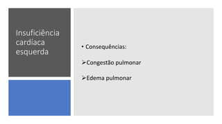 Insuficiência
cardíaca
esquerda
• Consequências:
Congestão pulmonar
Edema pulmonar
 
