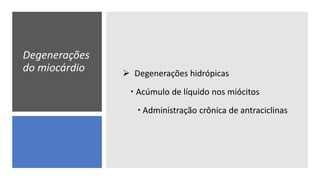 Degenerações
do miocárdio  Degenerações hidrópicas
 Acúmulo de líquido nos miócitos
 Administração crônica de antraciclinas
 