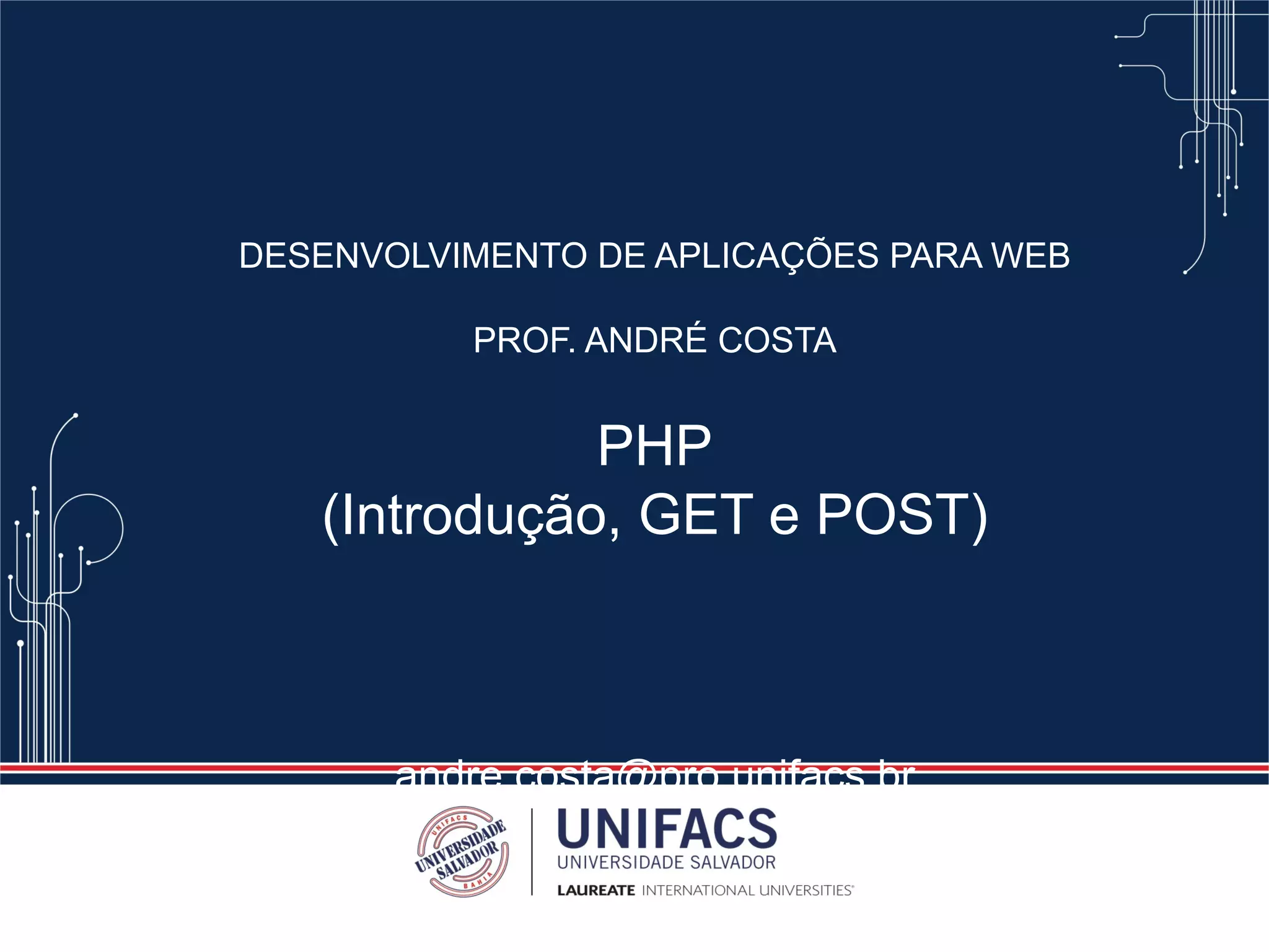DESENVOLVIMENTO DE APLICAÇÕES PARA WEB
PROF. ANDRÉ COSTA
PHP
(Introdução, GET e POST)
andre.costa@pro.unifacs.br
 