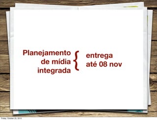 Planejamento
de mídia
integrada

Friday, October 25, 2013

{

entrega
até 08 nov

 