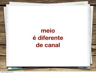 meio
é diferente
de canal

Friday, October 25, 2013

 