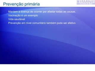 Prevenção primária
Mantem a doença de ocorrer por afastar todas as causas.
Vacinação é um exemplo
Vida saudável
Prevenção em nivel comunitário também pode ser efetivo
 