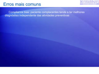 Erros mais comuns
Compliance bias: paciente complacentes tende a ter melhores
diagnóstiso independente das atividades preventivas
 