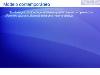 Modelo contemporâneo
Nas doenças crônico-degenerativasa questão é mais complexa com
diferentes causas suficientes para uma mesma doença
 