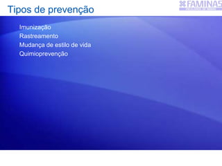 Tipos de prevenção
Imunização
Rastreamento
Mudança de estilo de vida
Quimioprevenção
 