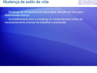 Mudança de estilo de vida
Mudança de comportamento deve gerar redução de risco para
determinada doença
Aconselhamento leva a mudança do comportamento antes de
necessariamente precisar de trabalhar a prevenção
 