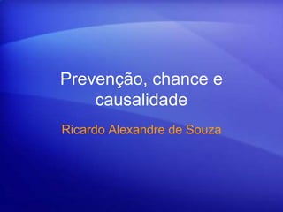 Prevenção, chance e
causalidade
Ricardo Alexandre de Souza
 