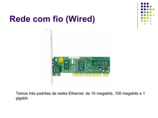 Rede com fio (Wired) Temos três padrões de redes Ethernet: de 10 megabits, 100 megabits e 1 gigabit.  