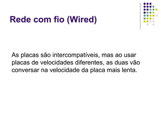 Rede com fio (Wired) As placas são intercompatíveis, mas ao usar placas de velocidades diferentes, as duas vão conversar na velocidade da placa mais lenta. 