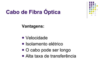 Cabo de Fibra Óptica Vantagens: Velocidade   Isolamento elétrico   O cabo pode ser longo  Alta taxa de transferência   
