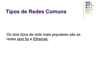 Tipos de Redes Comuns Os dois tipos de rede mais populares são as redes  sem fio  e  Ethernet. 