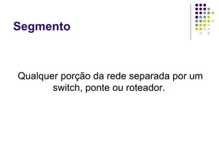 Segmento Qualquer   porção da rede separada por um switch, ponte ou roteador.  