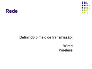 Rede Definindo o meio de transmissão: Wired Wireless 