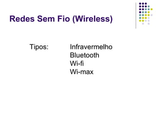 Redes Sem Fio (Wireless) Tipos: Infravermelho Bluetooth Wi-fi Wi-max 