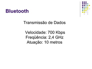 Bluetooth Transmissão de Dados Velocidade: 700 Kbps Freqüência: 2,4 GHz Atuação: 10 metros 
