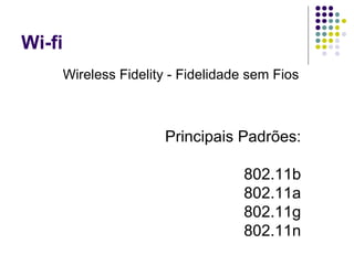 Wi-fi Wireless Fidelity - Fidelidade sem Fios  Principais Padrões: 802.11b 802.11a 802.11g 802.11n 