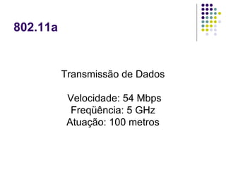 802.11a Transmissão de Dados Velocidade: 54 Mbps Freqüência: 5 GHz Atuação: 100 metros 