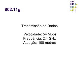802.11g Transmissão de Dados Velocidade: 54 Mbps Freqüência: 2,4 GHz Atuação: 100 metros 