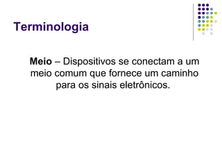 Terminologia Meio  – Dispositivos se conectam a um meio comum que fornece um caminho para os sinais eletrônicos.  