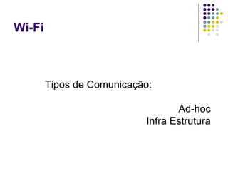 Wi-Fi Tipos de Comunicação: Ad-hoc Infra Estrutura 