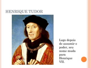 HENRIQUE TUDOR




                 Logo depois
                 de assumir o
                 poder, seu
                 nome muda
                 para
                 Henrique
                 VII.
 