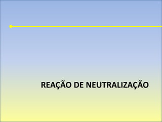 REAÇÃO DE NEUTRALIZAÇÃO
 