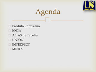 Agenda
Produto Cartesiano
JOINs
ALIAS de Tabelas
UNION
INTERSECT
MINUS

 