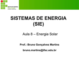 SISTEMAS DE ENERGIA
(SIE)
Prof.: Bruno Gonçalves Martins
bruno.martins@ifsc.edu.br
Aula 8 – Energia Solar
 