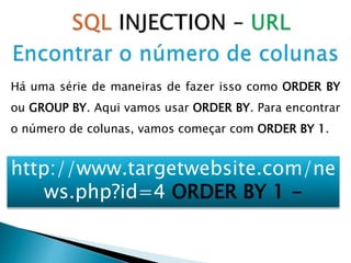 Há uma série de maneiras de fazer isso como ORDER BY
ou GROUP BY. Aqui vamos usar ORDER BY. Para encontrar
o número de colunas, vamos começar com ORDER BY 1.
http://www.targetwebsite.com/ne
ws.php?id=4 ORDER BY 1 -
 