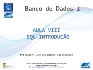 Banco de Dados I


      AULA VIII
    SQL–INTRODUÇÃO


Professor: Danyllo Wagner Albuquerque
 