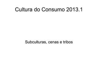 Cultura do Consumo 2013.1
Subculturas, cenas e tribos
 