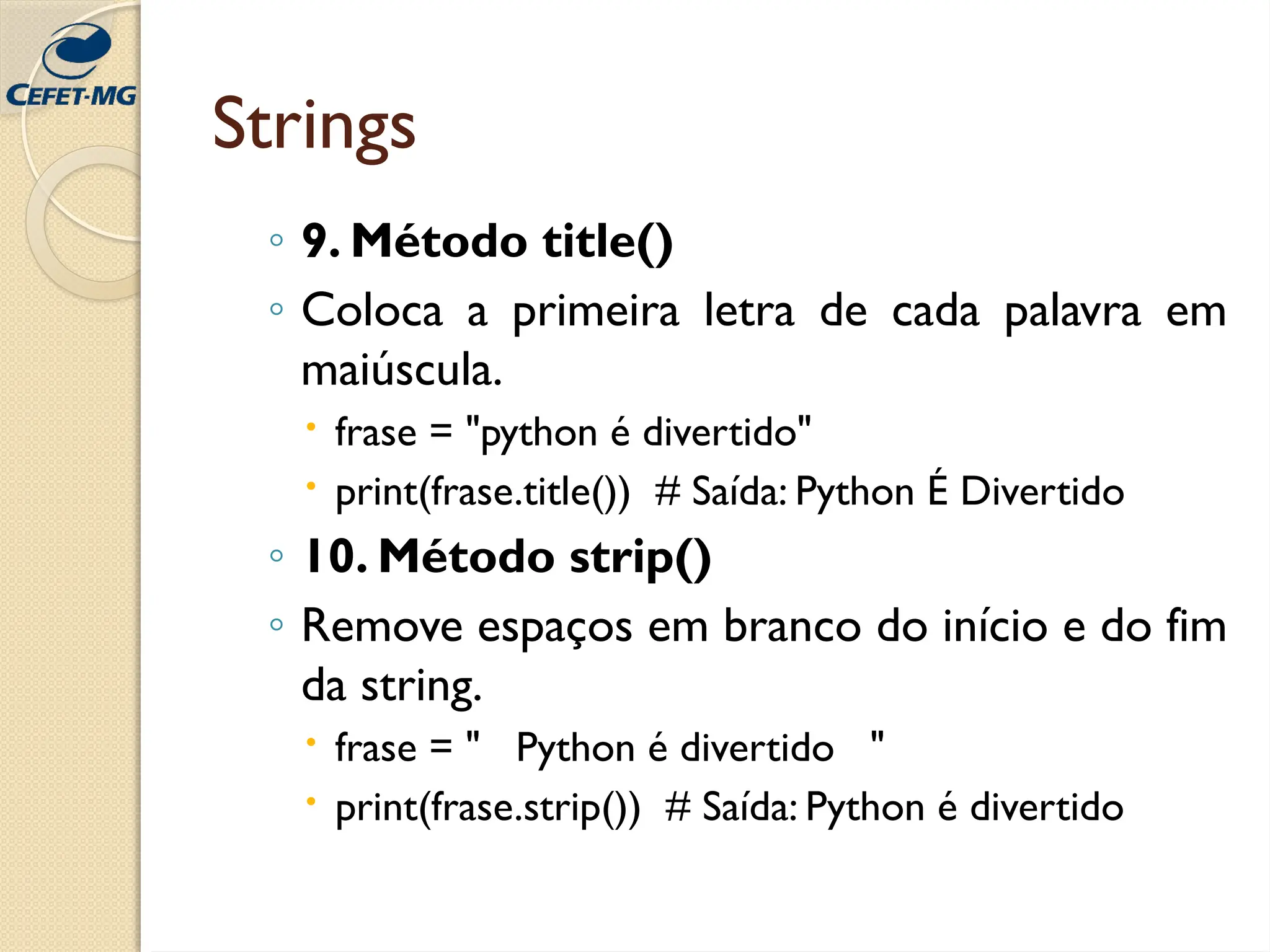 Strings
◦ 9. Método title()
◦ Coloca a primeira letra de cada palavra em
maiúscula.
 frase = "python é divertido"
 print(frase.title()) # Saída: Python É Divertido
◦ 10. Método strip()
◦ Remove espaços em branco do início e do fim
da string.
 frase = " Python é divertido "
 print(frase.strip()) # Saída: Python é divertido
 