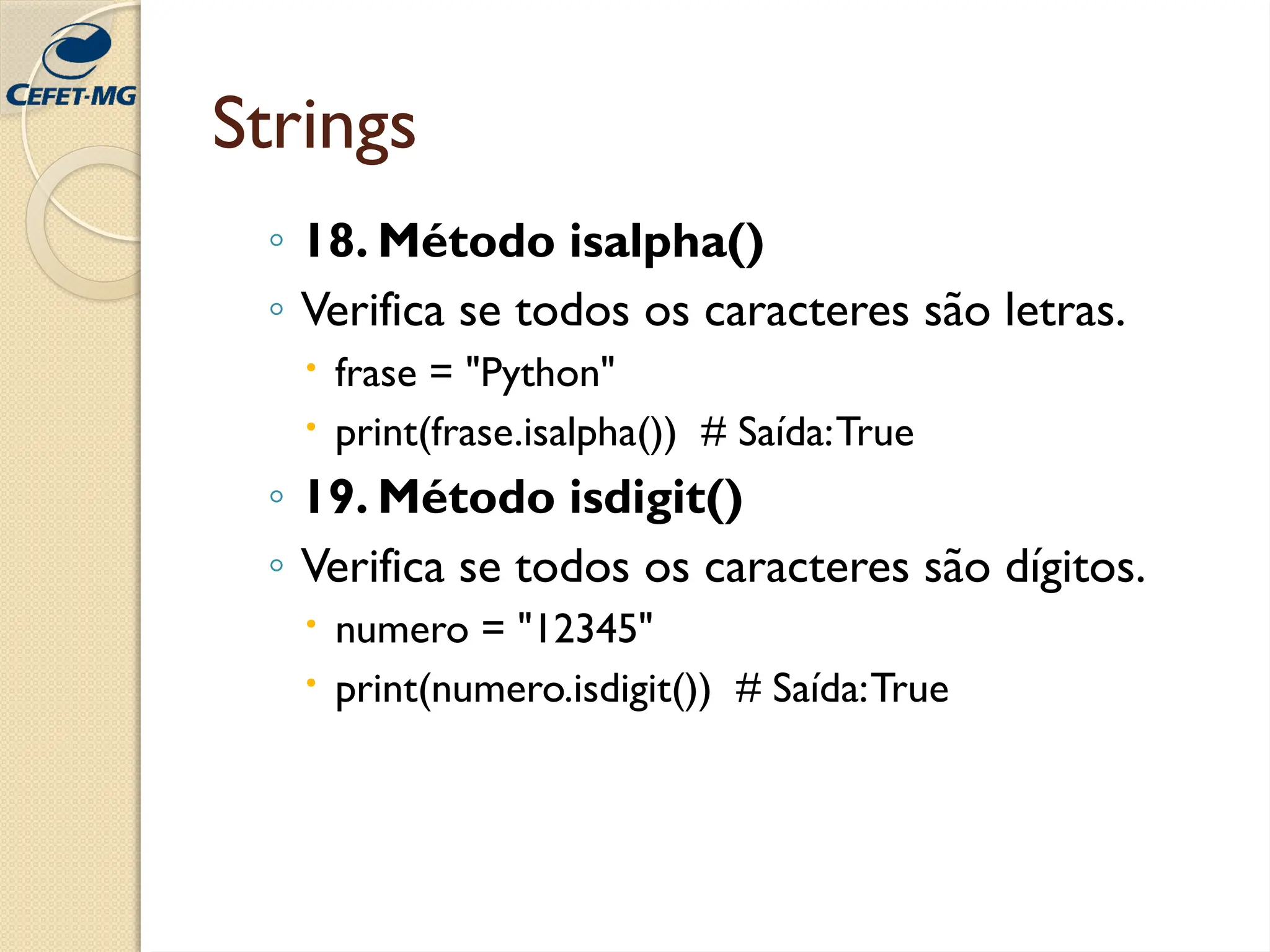 Strings
◦ 18. Método isalpha()
◦ Verifica se todos os caracteres são letras.
 frase = "Python"
 print(frase.isalpha()) # Saída:True
◦ 19. Método isdigit()
◦ Verifica se todos os caracteres são dígitos.
 numero = "12345"
 print(numero.isdigit()) # Saída:True
 