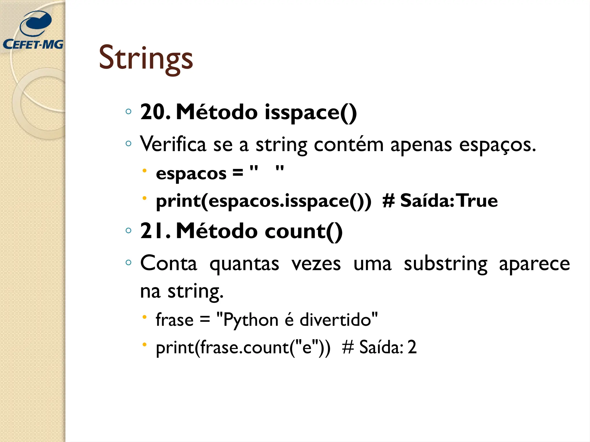 Strings
◦ 20. Método isspace()
◦ Verifica se a string contém apenas espaços.
 espacos = " "
 print(espacos.isspace()) # Saída:True
◦ 21. Método count()
◦ Conta quantas vezes uma substring aparece
na string.
 frase = "Python é divertido"
 print(frase.count("e")) # Saída: 2
 