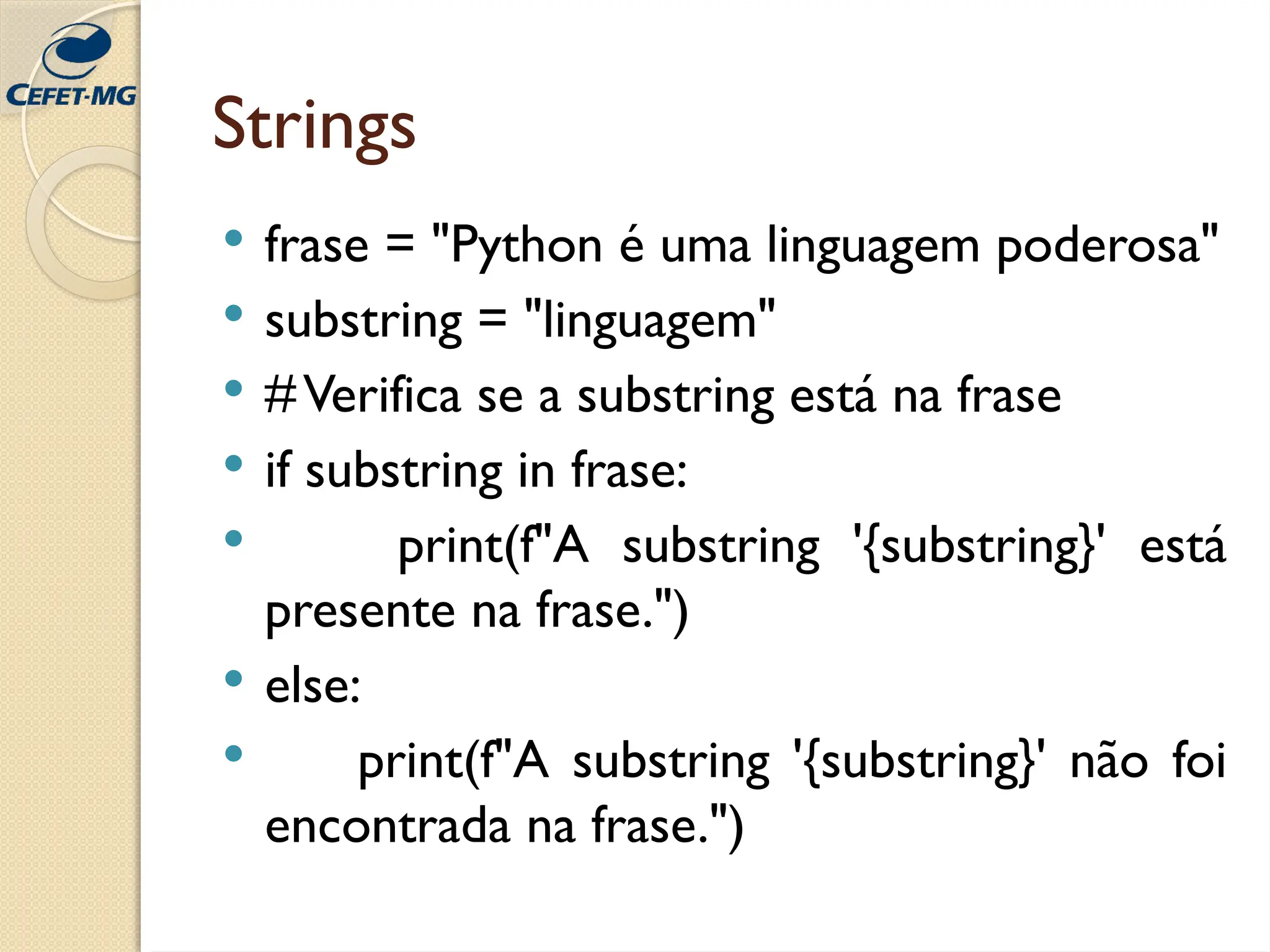 Strings
 frase = "Python é uma linguagem poderosa"
 substring = "linguagem"
 #Verifica se a substring está na frase
 if substring in frase:
 print(f"A substring '{substring}' está
presente na frase.")
 else:
 print(f"A substring '{substring}' não foi
encontrada na frase.")
 