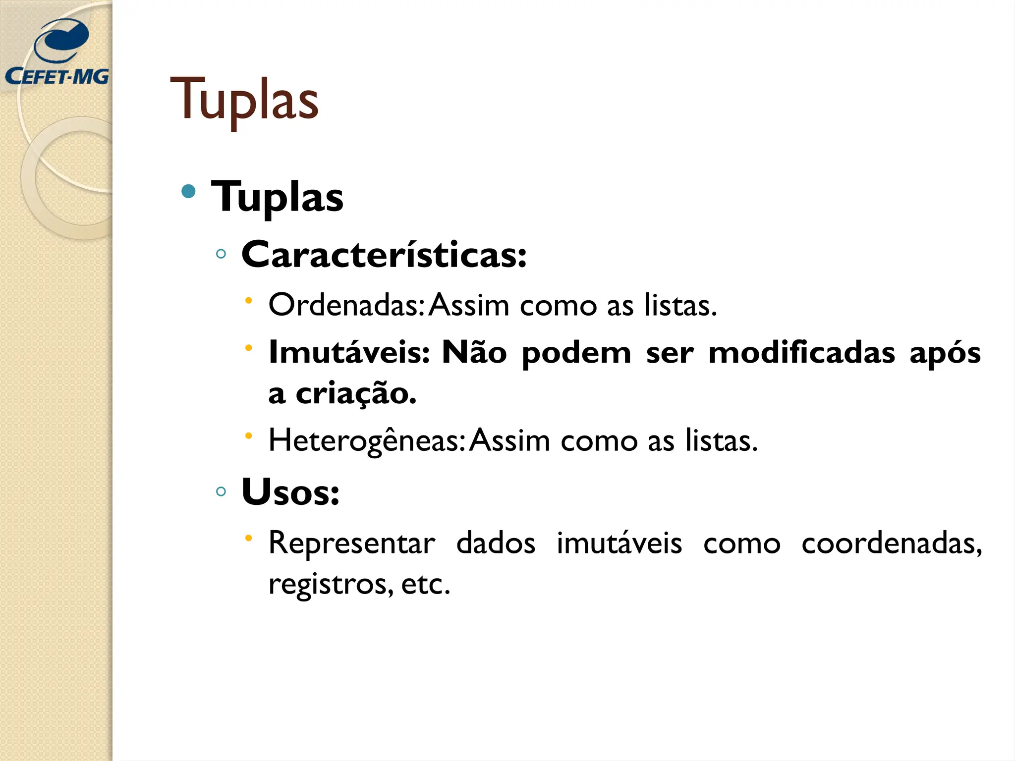 Tuplas
 Tuplas
◦ Características:
 Ordenadas:Assim como as listas.
 Imutáveis: Não podem ser modificadas após
a criação.
 Heterogêneas:Assim como as listas.
◦ Usos:
 Representar dados imutáveis como coordenadas,
registros, etc.
 