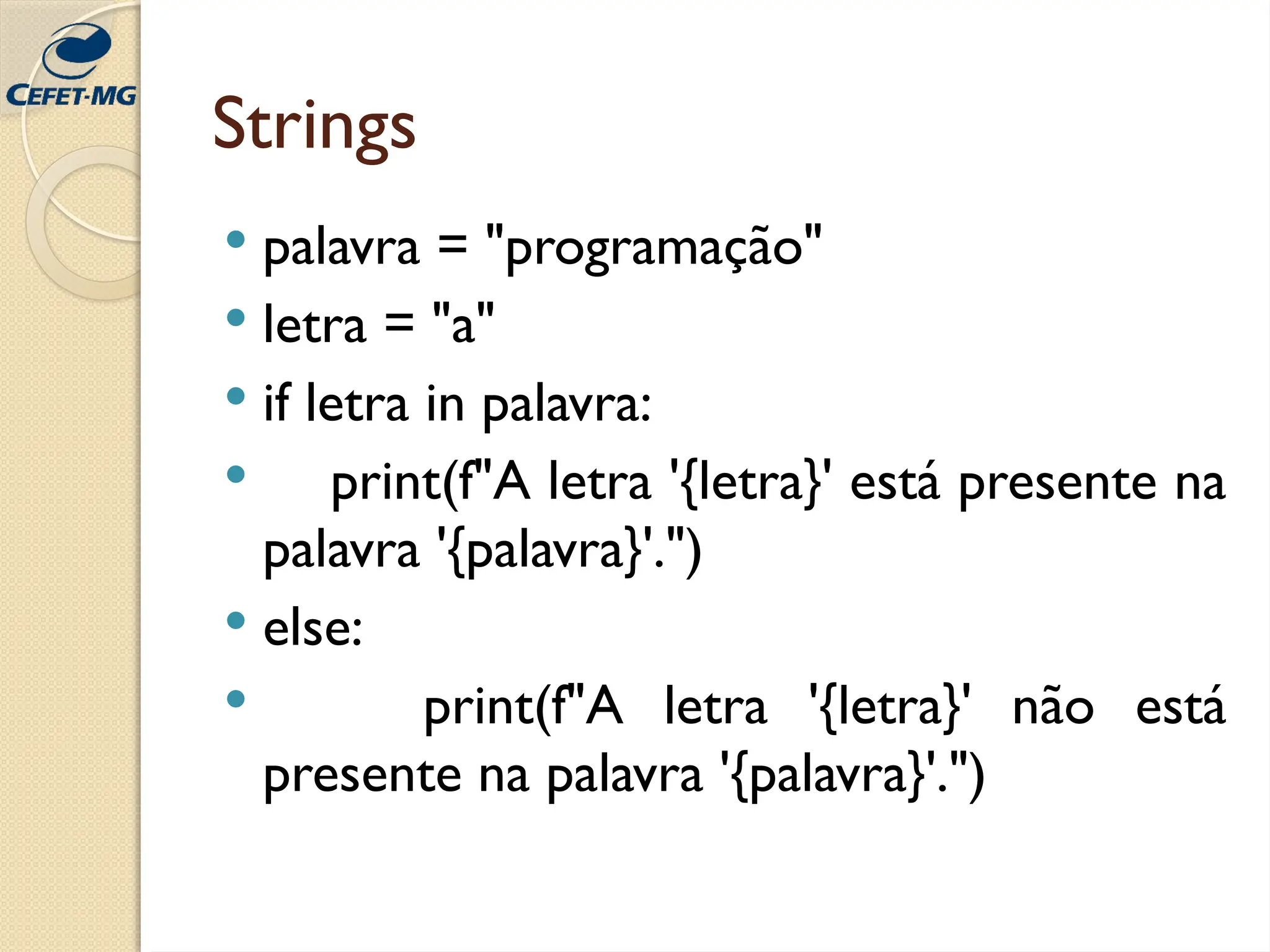Strings
 palavra = "programação"
 letra = "a"
 if letra in palavra:
 print(f"A letra '{letra}' está presente na
palavra '{palavra}'.")
 else:
 print(f"A letra '{letra}' não está
presente na palavra '{palavra}'.")
 