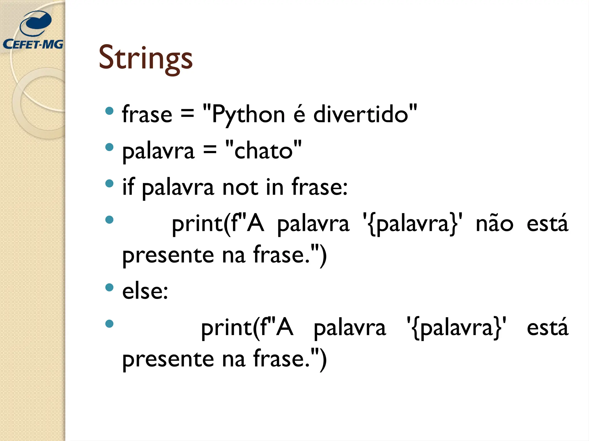 Strings
 frase = "Python é divertido"
 palavra = "chato"
 if palavra not in frase:
 print(f"A palavra '{palavra}' não está
presente na frase.")
 else:
 print(f"A palavra '{palavra}' está
presente na frase.")
 