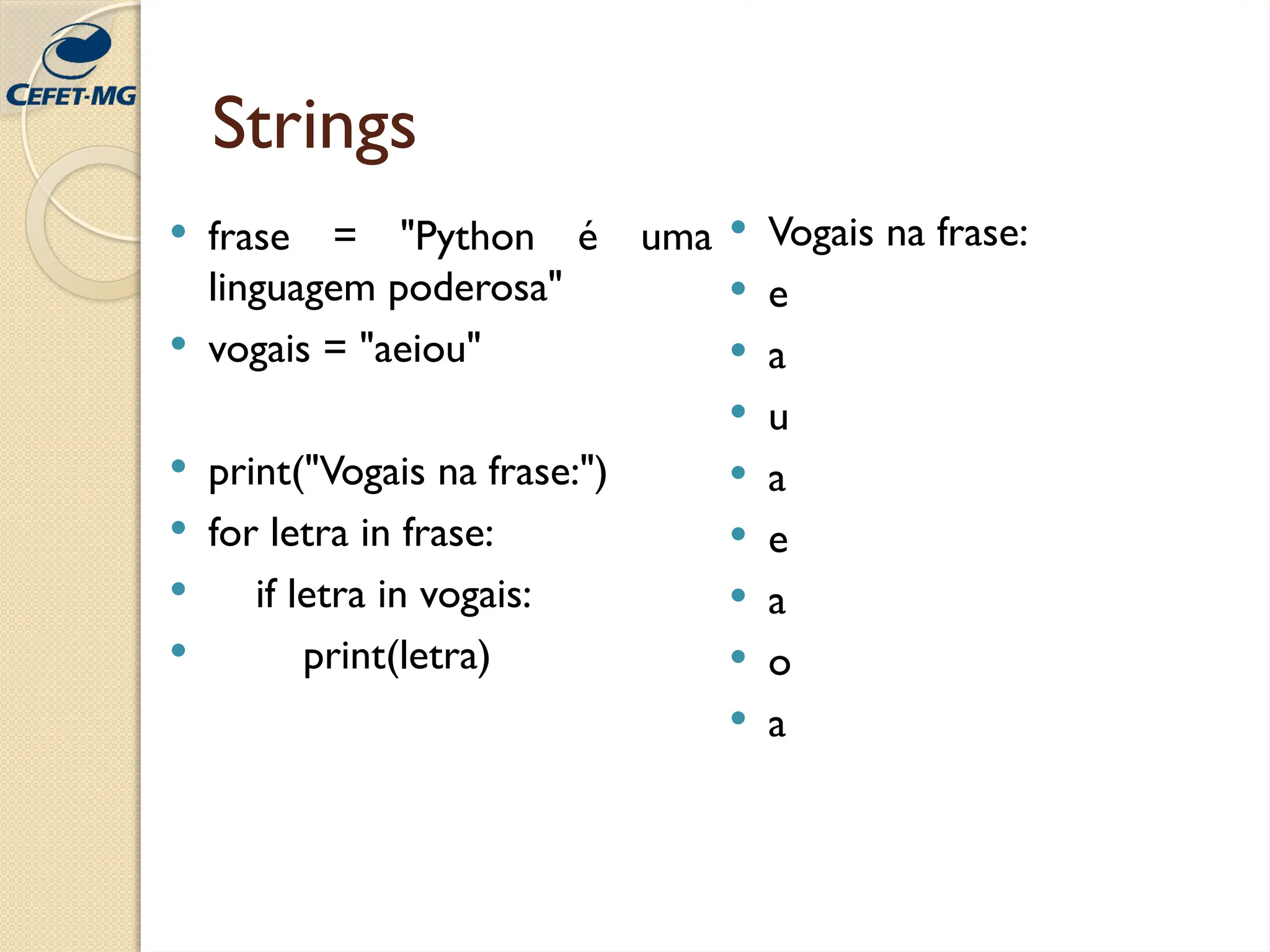 Strings
 frase = "Python é uma
linguagem poderosa"
 vogais = "aeiou"
 print("Vogais na frase:")
 for letra in frase:
 if letra in vogais:
 print(letra)
 Vogais na frase:
 e
 a
 u
 a
 e
 a
 o
 a
 