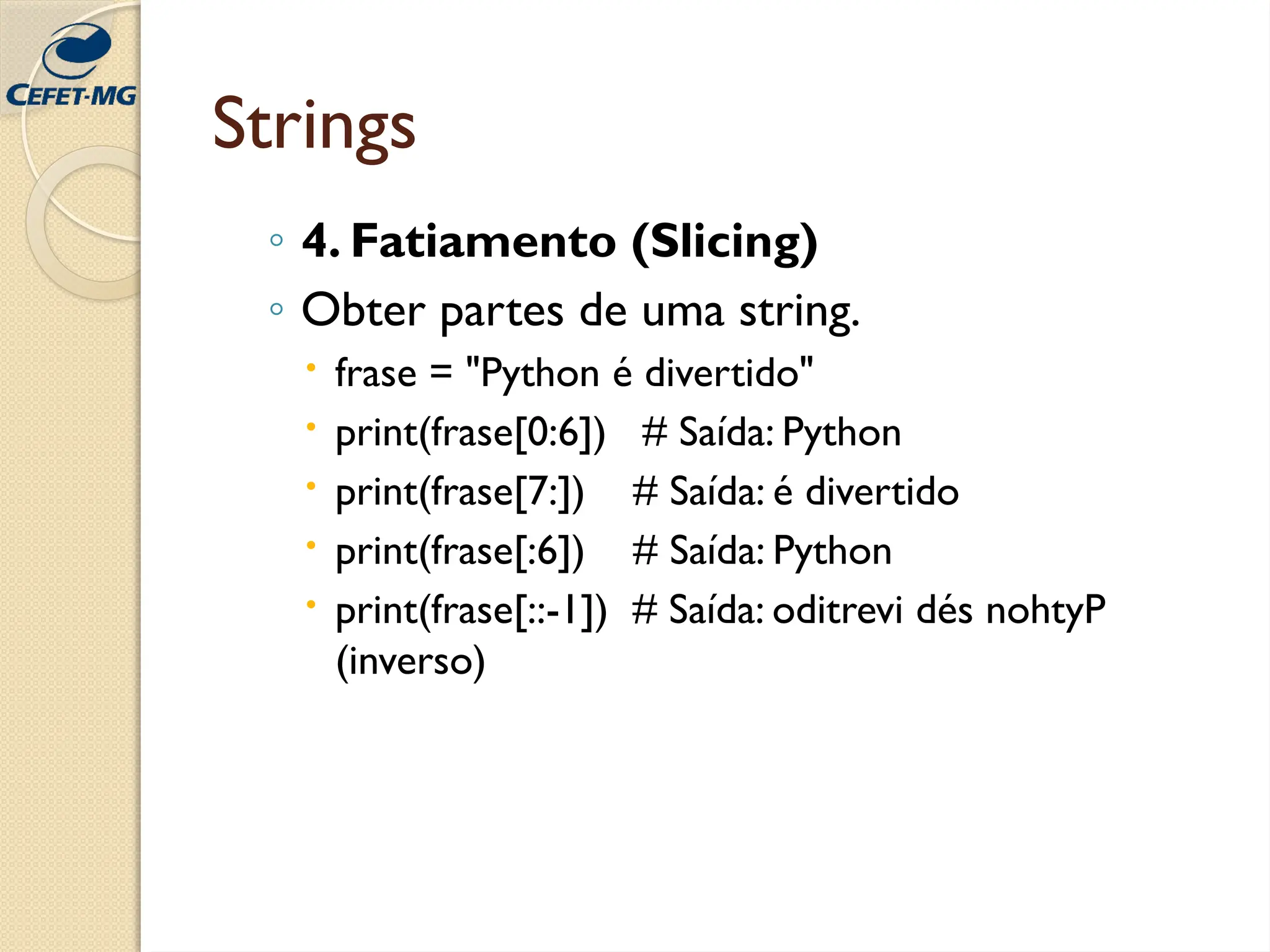 Strings
◦ 4. Fatiamento (Slicing)
◦ Obter partes de uma string.
 frase = "Python é divertido"
 print(frase[0:6]) # Saída: Python
 print(frase[7:]) # Saída: é divertido
 print(frase[:6]) # Saída: Python
 print(frase[::-1]) # Saída: oditrevi dés nohtyP
(inverso)
 