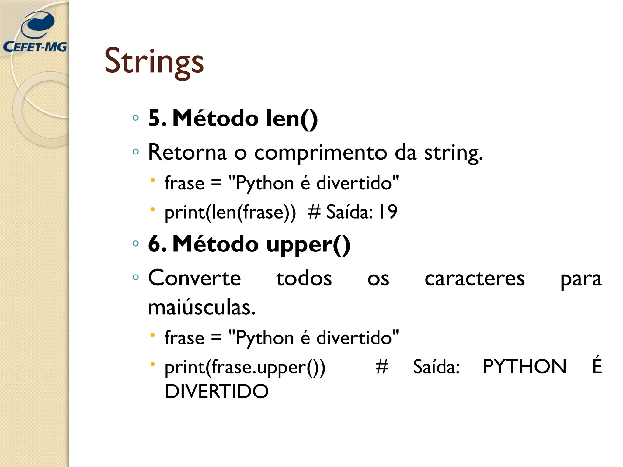 Strings
◦ 5. Método len()
◦ Retorna o comprimento da string.
 frase = "Python é divertido"
 print(len(frase)) # Saída: 19
◦ 6. Método upper()
◦ Converte todos os caracteres para
maiúsculas.
 frase = "Python é divertido"
 print(frase.upper()) # Saída: PYTHON É
DIVERTIDO
 