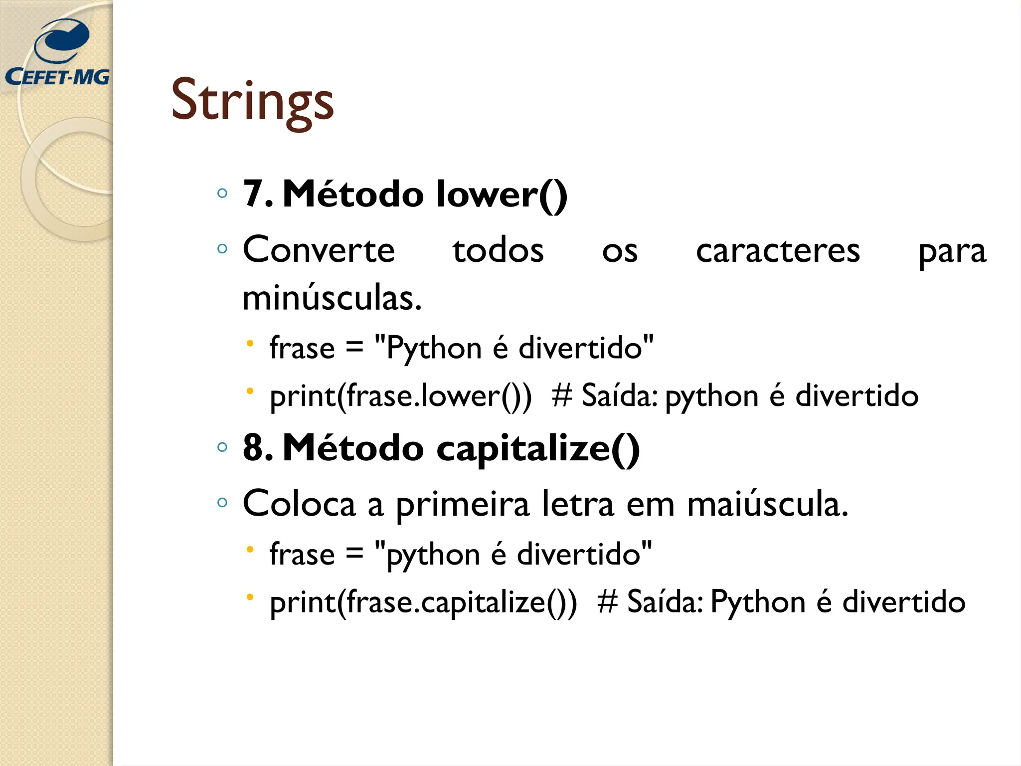 Strings
◦ 7. Método lower()
◦ Converte todos os caracteres para
minúsculas.
 frase = "Python é divertido"
 print(frase.lower()) # Saída: python é divertido
◦ 8. Método capitalize()
◦ Coloca a primeira letra em maiúscula.
 frase = "python é divertido"
 print(frase.capitalize()) # Saída: Python é divertido
 