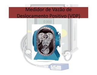 Medidor de Vazão de
Deslocamento Positivo (VDP)
 